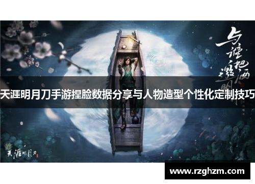 天涯明月刀手游捏脸数据分享与人物造型个性化定制技巧 天涯明月刀手游捏脸数据分享与人物造型个性化定制技巧